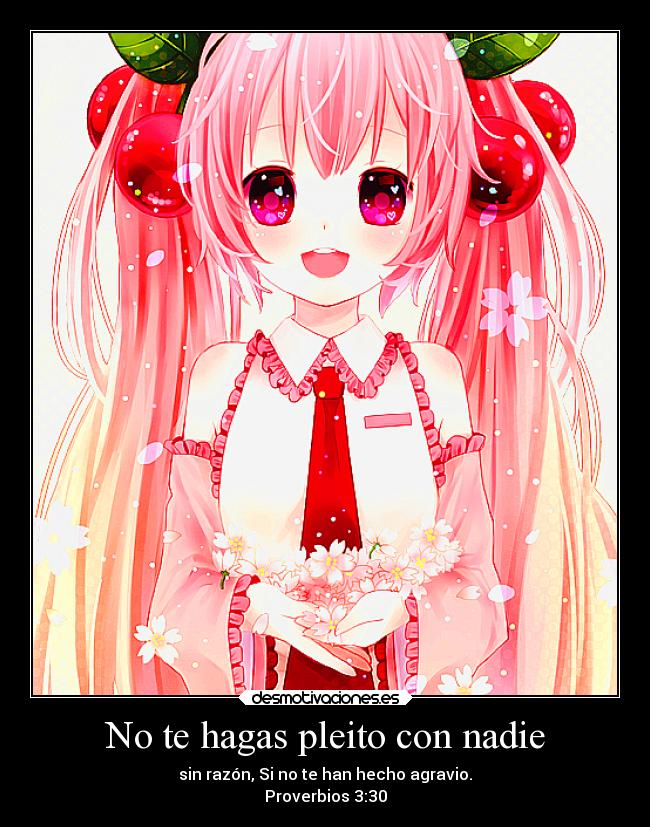 No te hagas pleito con nadie - sin razón, Si no te han hecho agravio.
Proverbios 3:30