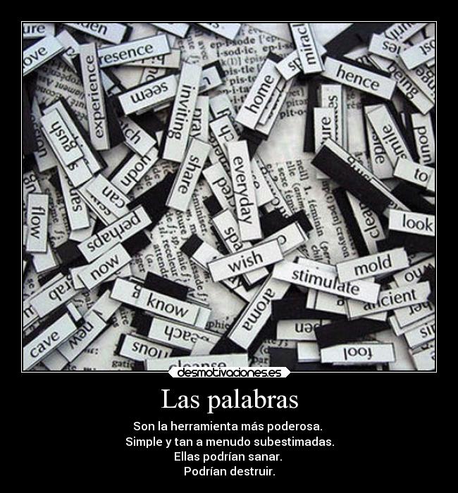 Las palabras - Son la herramienta más poderosa. 
Simple y tan a menudo subestimadas.
Ellas podrían sanar. 
Podrían destruir.