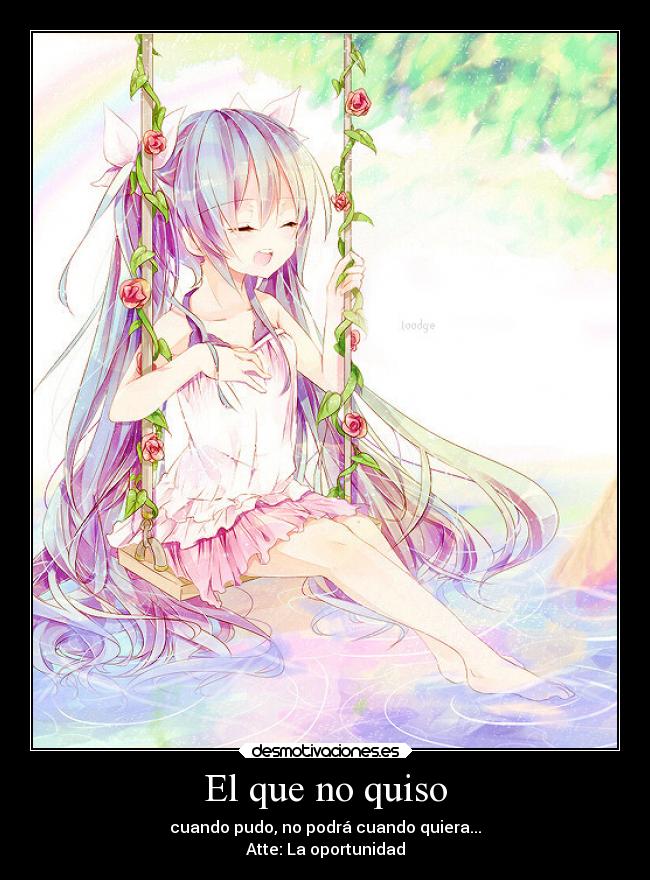 El que no quiso - cuando pudo, no podrá cuando quiera...
Atte: La oportunidad