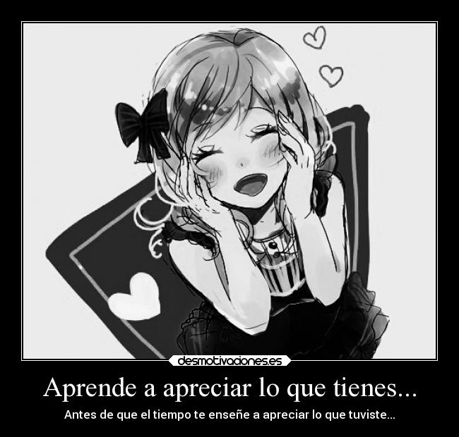 Aprende a apreciar lo que tienes... - Antes de que el tiempo te enseñe a apreciar lo que tuviste...