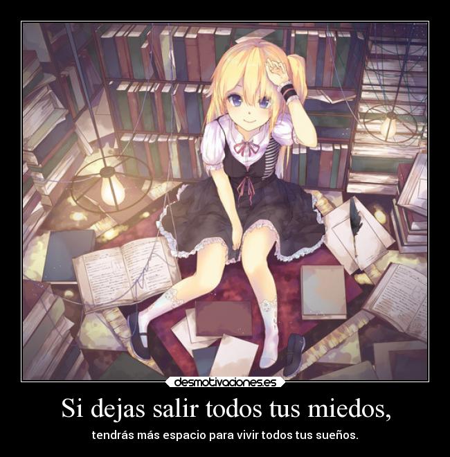 Si dejas salir todos tus miedos, - tendrás más espacio para vivir todos tus sueños.