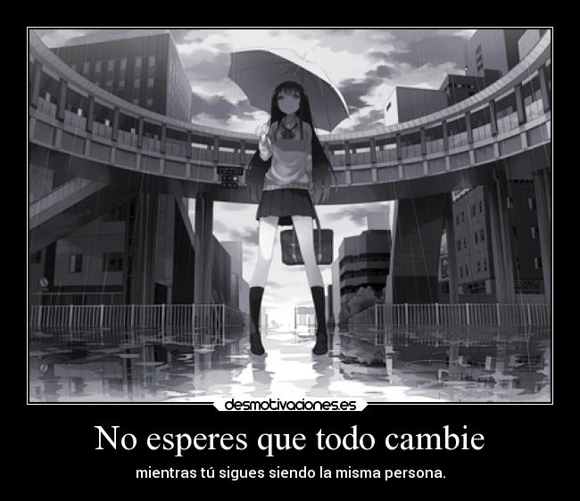 No esperes que todo cambie - mientras tú sigues siendo la misma persona.