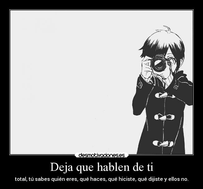 Deja que hablen de ti - total, tú sabes quién eres, qué haces, qué hiciste, qué dijiste y ellos no.