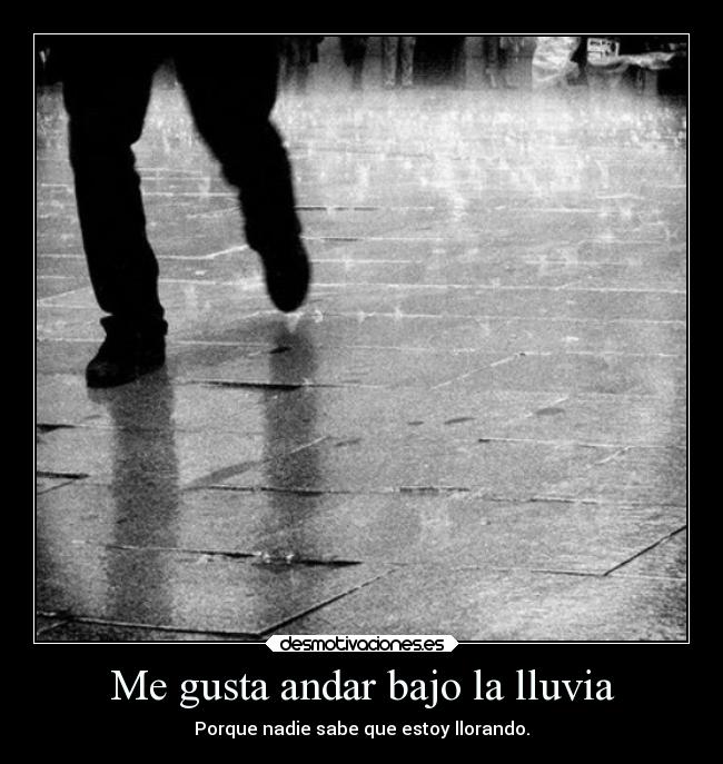 Me gusta andar bajo la lluvia - Porque nadie sabe que estoy llorando.