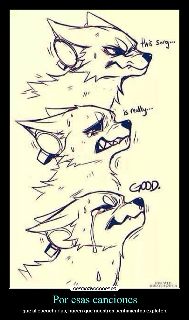 Por esas canciones - que al escucharlas, hacen que nuestros sentimientos exploten.