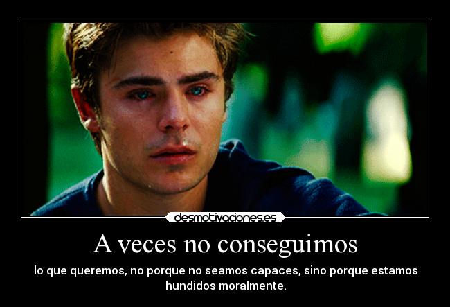 A veces no conseguimos - lo que queremos, no porque no seamos capaces, sino porque estamos
hundidos moralmente.