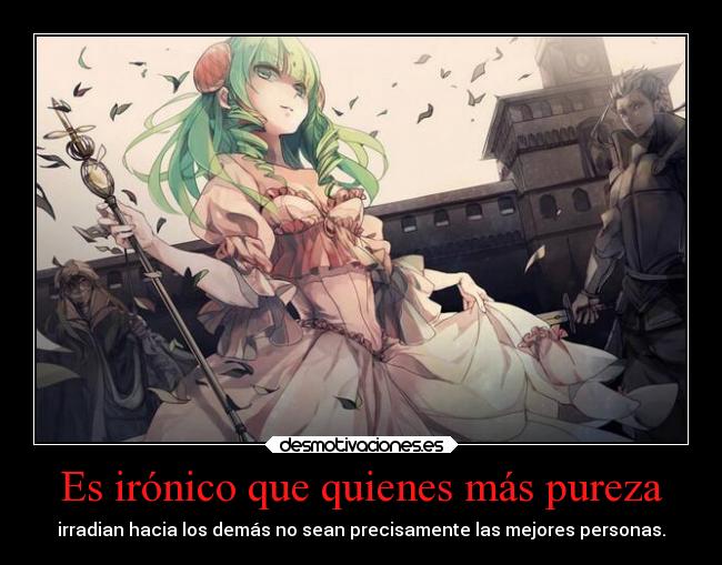 Es irónico que quienes más pureza - irradian hacia los demás no sean precisamente las mejores personas.