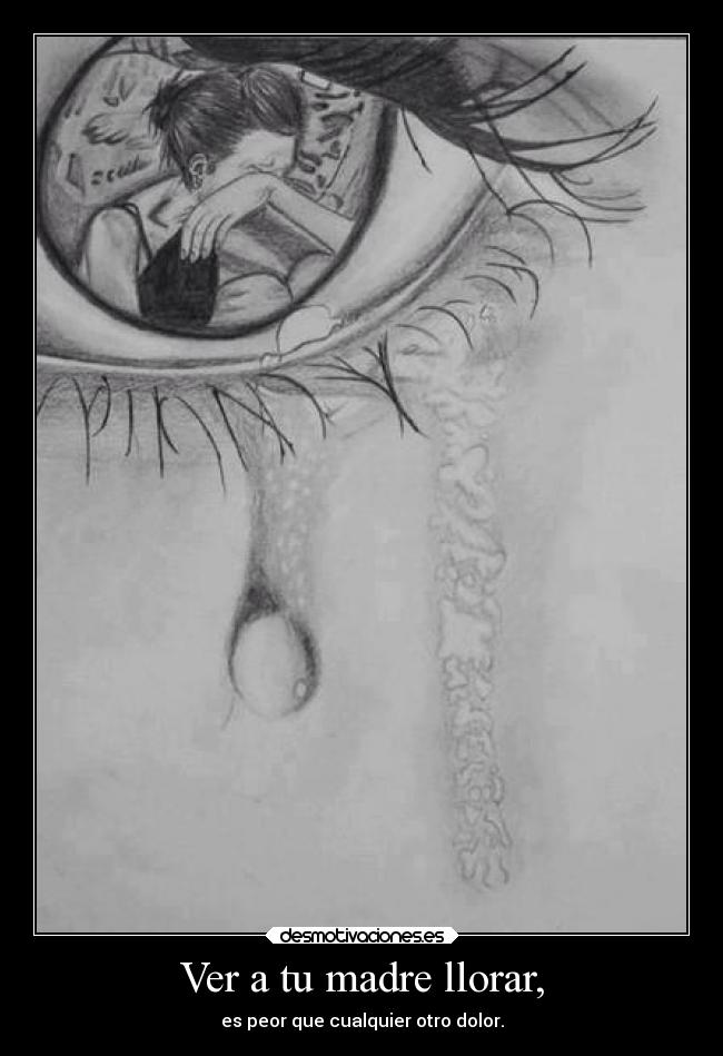 Ver a tu madre llorar, -