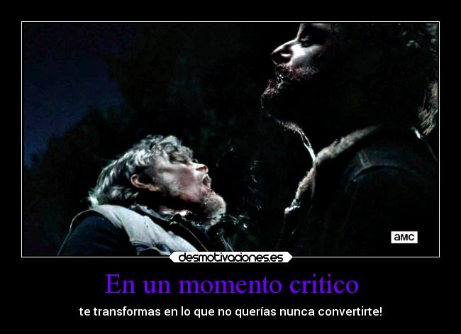 En un momento critico - te transformas en lo que no querías nunca convertirte!
