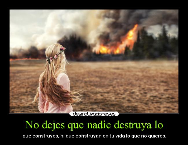 No dejes que nadie destruya lo -