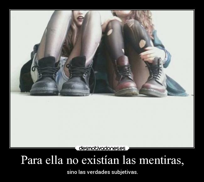 Para ella no existían las mentiras, - sino las verdades subjetivas.