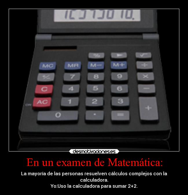 En un examen de Matemática: - La mayoría de las personas resuelven cálculos complejos con la
calculadora.
Yo:Uso la calculadora para sumar 2+2.