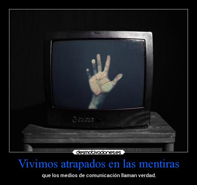 Vivimos atrapados en las mentiras - que los medios de comunicación llaman verdad.