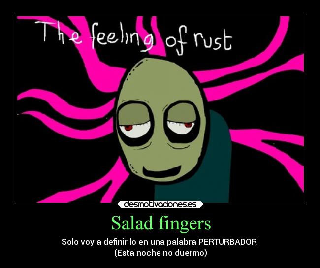 Salad fingers - Solo voy a definir lo en una palabra PERTURBADOR
(Esta noche no duermo)