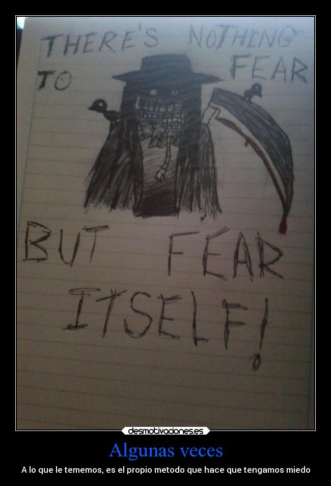 Algunas veces - A lo que le tememos, es el propio metodo que hace que tengamos miedo