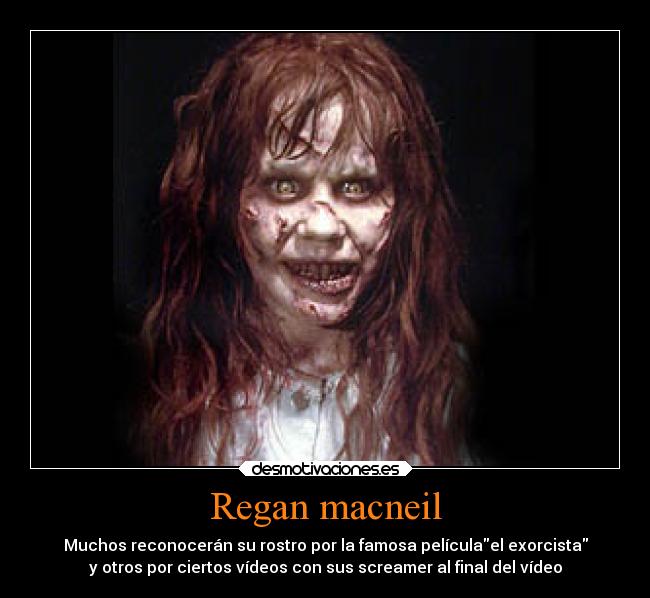 Regan macneil - Muchos reconocerán su rostro por la famosa películael exorcista
y otros por ciertos vídeos con sus screamer al final del vídeo