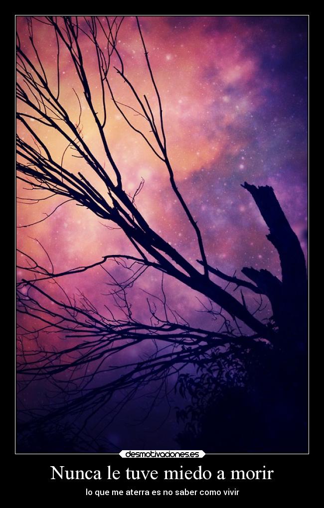 Nunca le tuve miedo a morir - lo que me aterra es no saber como vivir