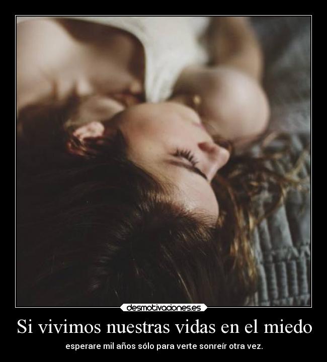 Si vivimos nuestras vidas en el miedo - esperare mil años sólo para verte sonreír otra vez.