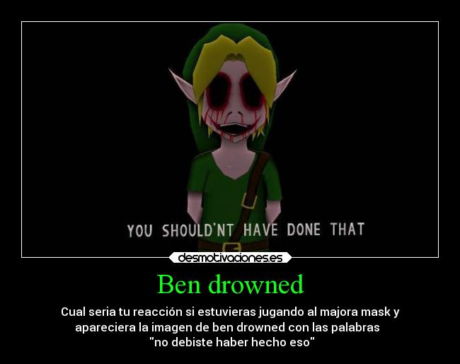 Ben drowned - Cual seria tu reacción si estuvieras jugando al majora mask y
apareciera la imagen de ben drowned con las palabras
no debiste haber hecho eso