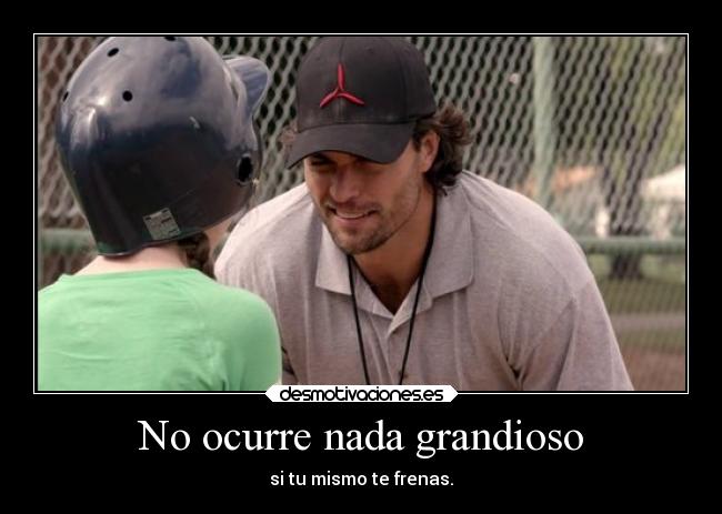 No ocurre nada grandioso - si tu mismo te frenas.