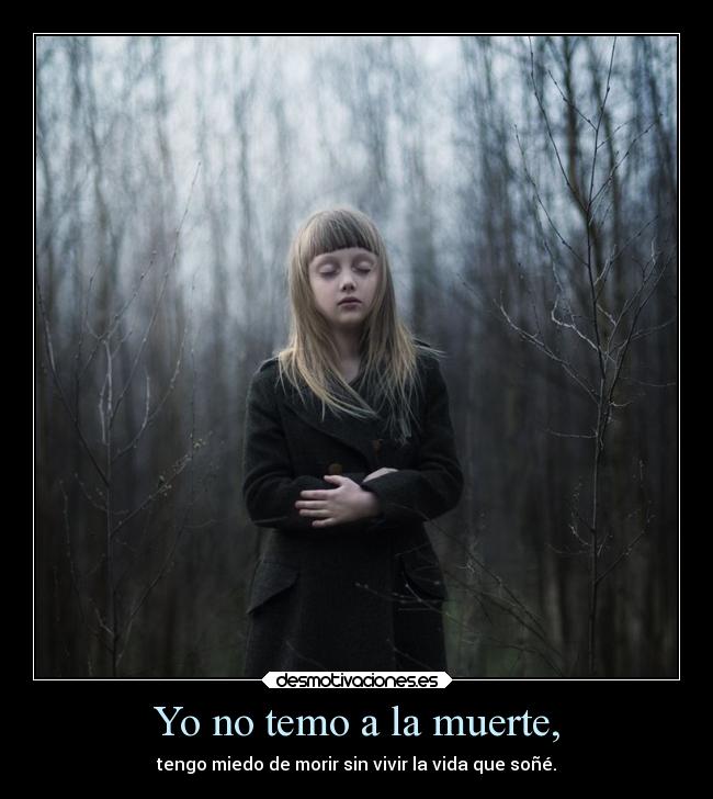 Yo no temo a la muerte, - tengo miedo de morir sin vivir la vida que soñé.