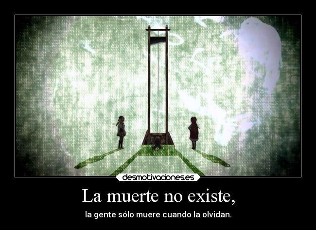 La muerte no existe, - la gente sólo muere cuando la olvidan.