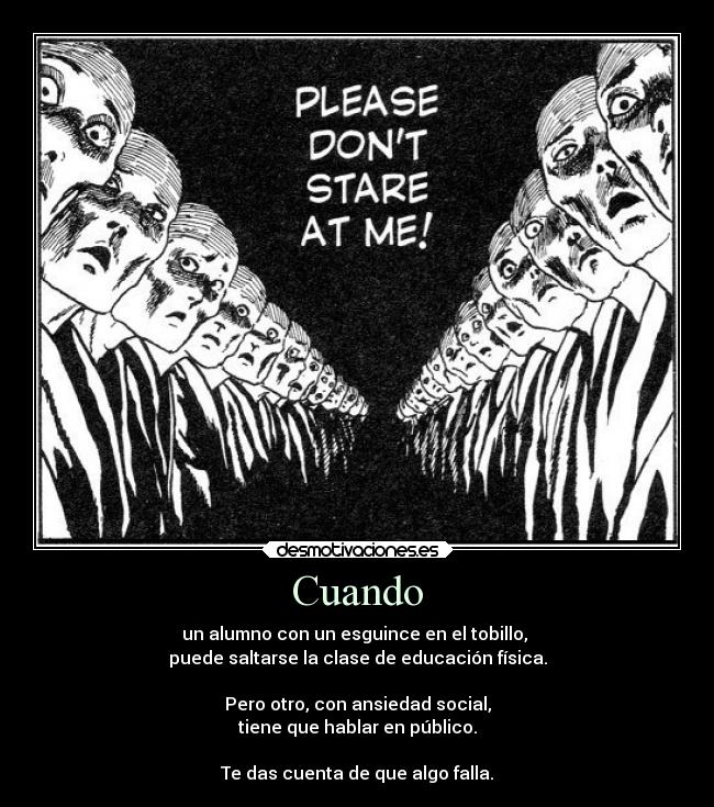 Cuando - un alumno con un esguince en el tobillo,
puede saltarse la clase de educación física.
Pero otro, con ansiedad social,
tiene que hablar en público.
Te das cuenta de que algo falla.