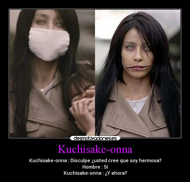 Kuchisake-onna - Kuchisake-onna : Disculpe ¿usted cree que soy hermosa?
Hombre : Si
Kuchisake-onna : ¿Y ahora?