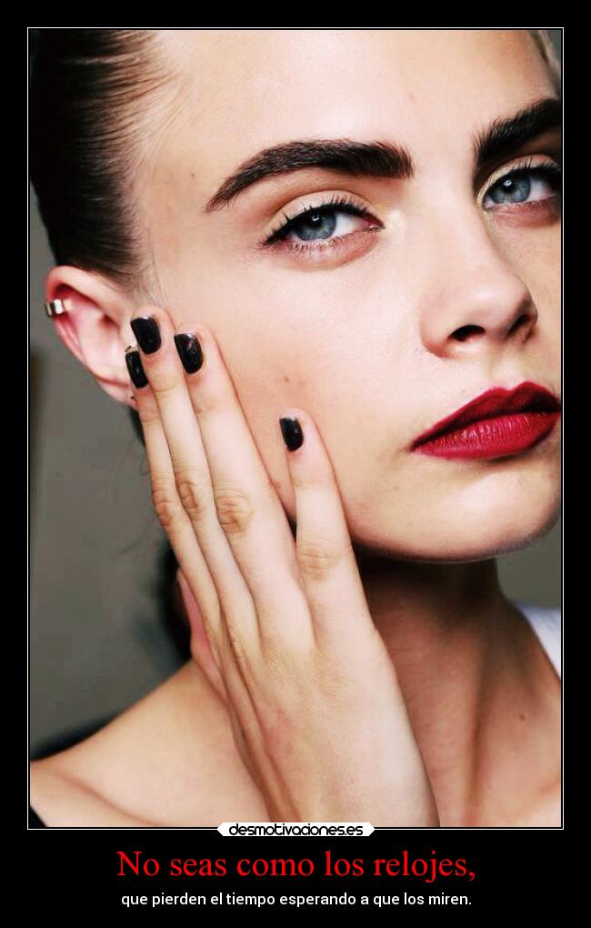 No seas como los relojes, - que pierden el tiempo esperando a que los miren.