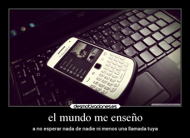 el mundo me enseño - a no esperar nada de nadie ni menos una llamada tuya