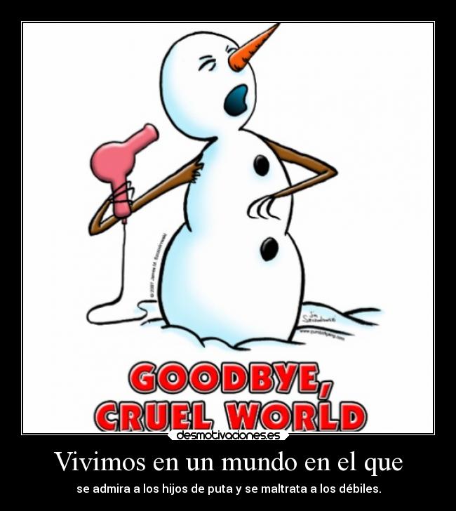 Vivimos en un mundo en el que - se admira a los hijos de puta y se maltrata a los débiles.