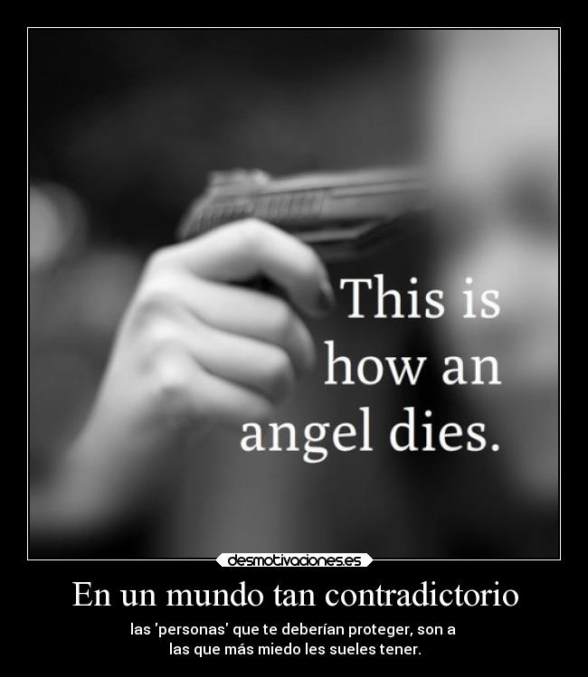 En un mundo tan contradictorio - las personas que te deberían proteger, son a
las que más miedo les sueles tener.