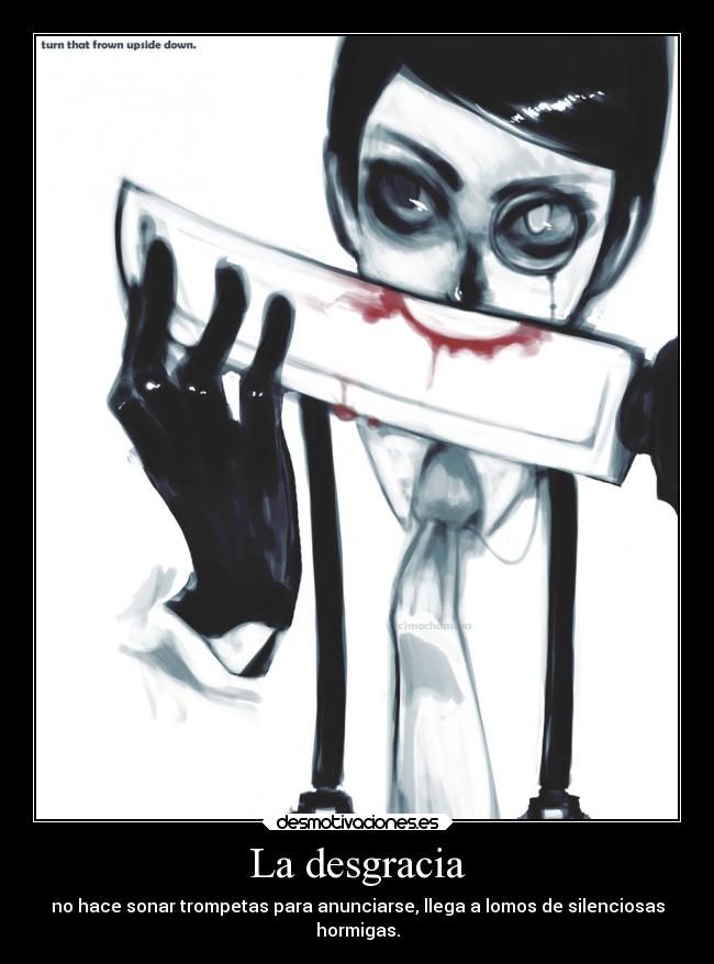 La desgracia - no hace sonar trompetas para anunciarse, llega a lomos de silenciosas
hormigas.