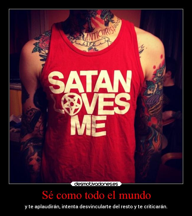 Sé como todo el mundo - y te aplaudirán, intenta desvincularte del resto y te criticarán.