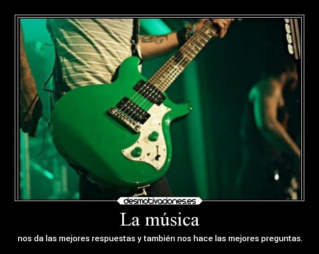 La música - nos da las mejores respuestas y también nos hace las mejores preguntas.