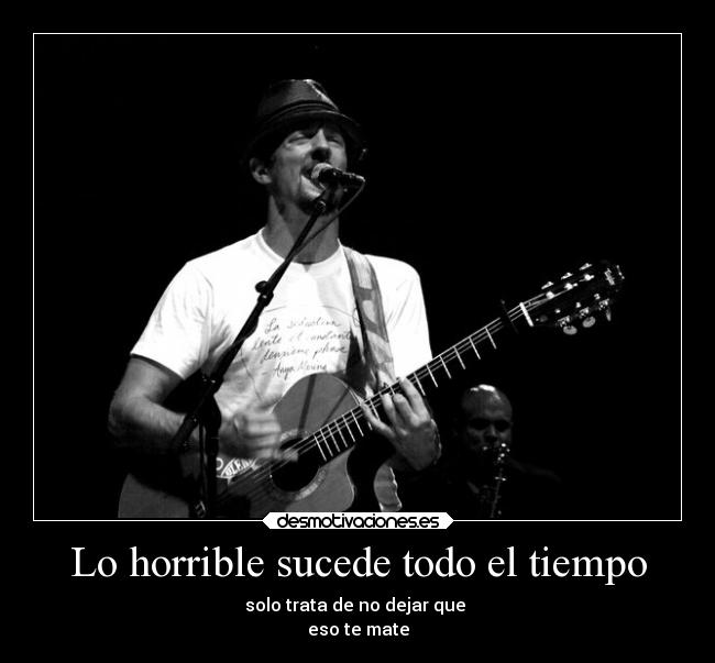 Lo horrible sucede todo el tiempo - solo trata de no dejar que
eso te mate