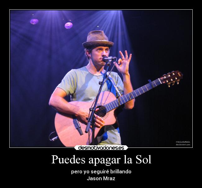 Puedes apagar la Sol - pero yo seguiré brillando
Jason Mraz