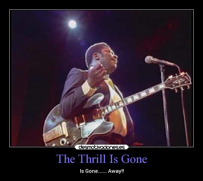 The Thrill Is Gone - Is Gone....... Away!!