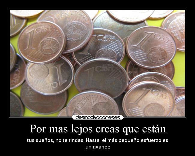 Por mas lejos creas que están - tus sueños, no te rindas. Hasta el más pequeño esfuerzo es
un avance