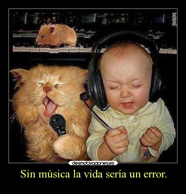 Sin música la vida sería un error. -