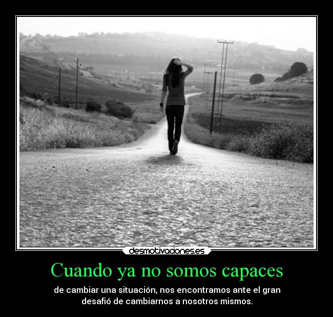 Cuando ya no somos capaces - de cambiar una situación, nos encontramos ante el gran
desafió de cambiarnos a nosotros mismos.