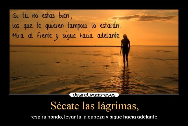 Sécate las lágrimas, - respira hondo, levanta la cabeza y sigue hacia adelante.