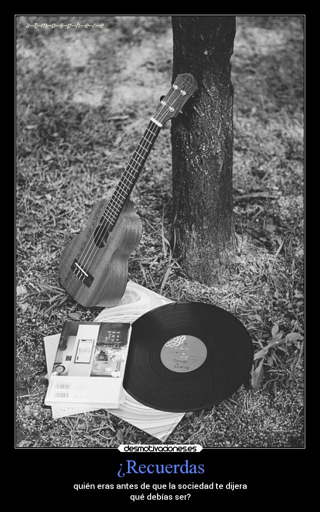 ¿Recuerdas - quién eras antes de que la sociedad te dijera
qué debías ser?