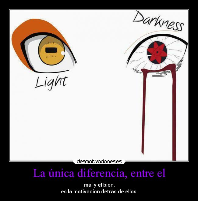 La única diferencia, entre el - mal y el bien,
es la motivación detrás de ellos.