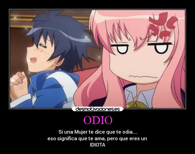 ODIO - Si una Mujer te dice que te odia....
eso significa que te ama, pero que eres un
IDIOTA