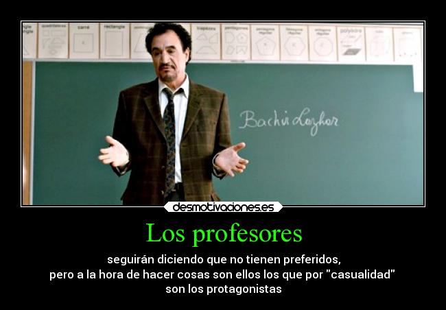 Los profesores - seguirán diciendo que no tienen preferidos,
pero a la hora de hacer cosas son ellos los que por casualidad
son los protagonistas
