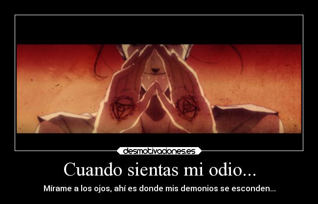 Cuando sientas mi odio... - Mírame a los ojos, ahí es donde mis demonios se esconden...