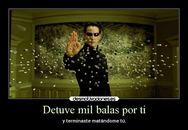 Detuve mil balas por ti - y terminaste matándome tú.