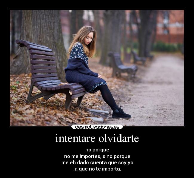 intentare olvidarte - no porque
no me importes, sino porque
me eh dado cuenta que soy yo
la que no te importa.
