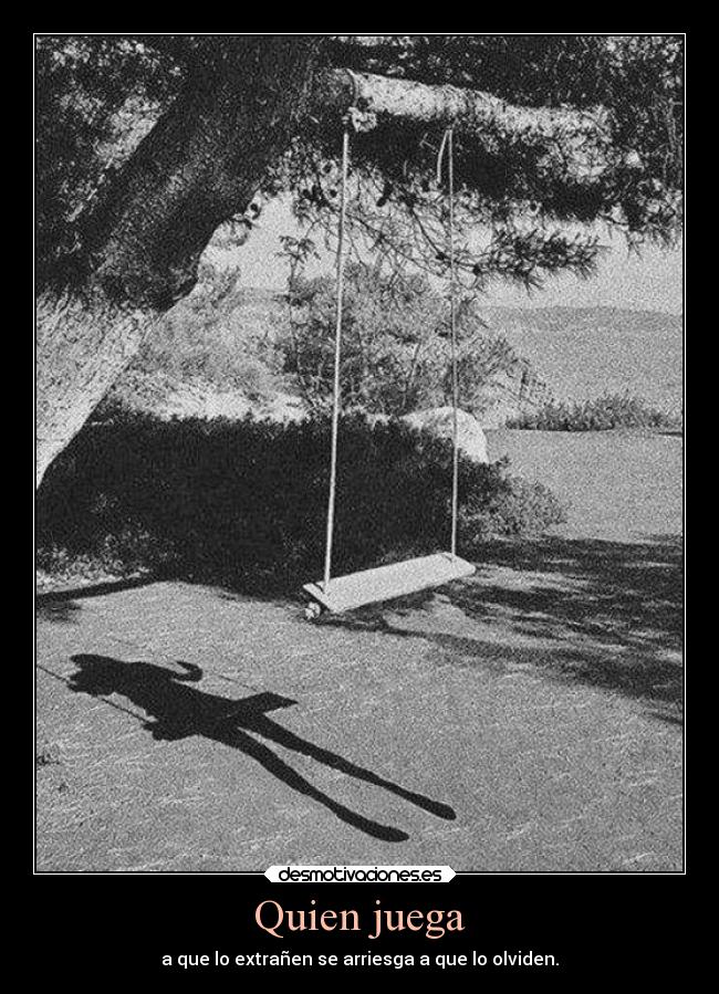 Quien juega - a que lo extrañen se arriesga a que lo olviden.